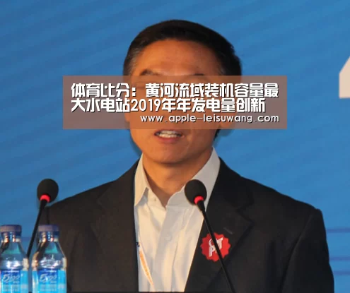 体育比分:黄河流域装机容量最大水电站2019年年发电量创新高(图2) 体育资讯